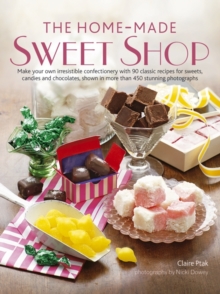 Image for The home-made sweet shop  : make your own irresistible confectionery with 90 classic recipes for sweets, candies and chocolates, shown in more than 450 stunning photographs