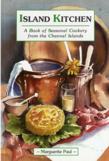 Island Kitchen: A Book of Seasonal Cookery from the Channel Islands