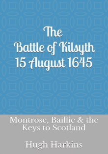 Image for The Battle of Kilsyth, 15 August 1645 : Montrose, Baillie & the Keys to Scotland