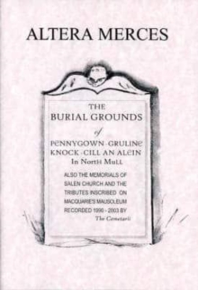 Image for Altera Merces : The Burial Grounds of Pennygown, Gruline, Knock, Cill an Alein in North Mull Also the Memorials of Salen Church and the Tributes Inscribed on Macquarie's Mausoleum