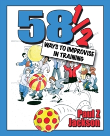 58 Ways to Improvise in Training: Improvisation Games and Activities for Workshops, Courses and Team Meetings