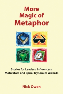 More Magic of Metaphor: Stories for Leaders, Influencers, Motivators and Spiral Dynamics Wizards