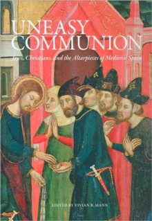 Image for Uneasy communion  : Jews, Christians, and the altarpieces of medieval Spain