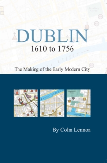 Image for Dublin 1610 to 1756: the making of the early modern city