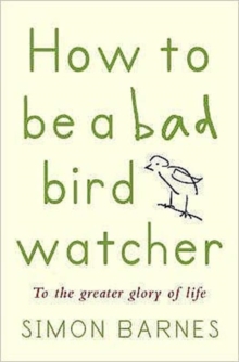 Image for How to be a bad birdwatcher  : to the greater glory of life