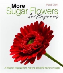 Image for More Sugar Flowers for Beginners : A Step-by-step Guide to Making Beautiful Flowers in Sugar