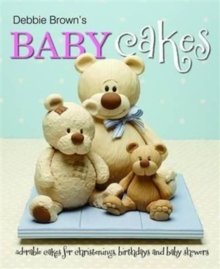 Debbie Brown’s Baby Cakes: Adorable Cakes for Christenings, Birthdays and Baby Showers