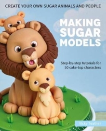 Image for Making Sugar Models : Step-by-step tutorials for 50 cake-top characters