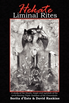 Hekate Liminal Rites: A Study of the Rituals, Magic and Symbols of the Torch-bearing triple Goddess of the Crossroads