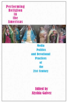 Image for Performing religion in the Americas  : media, politics, and devotional practices of the 21st century
