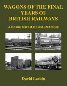 Wagons of the Final Years of British Railways:: A Pictorial Study of the 1962-1968 Period