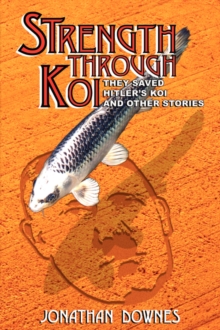 Image for STRENGTH THROUGH KOI - They Saved Hitler's Koi and Other Stories