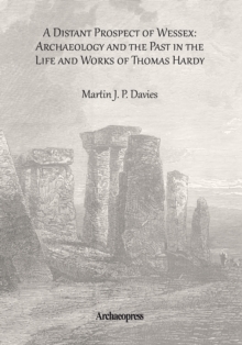 Distant Prospect of Wessex: Archaeology and the Past in the Life and Works of Thomas Hardy.