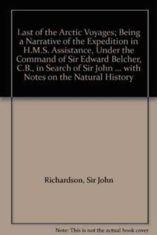 Image for Last of the Arctic Voyages; Being a Narrative of the Expedition in H.M.S. Assistance, Under the Command of Sir Edward Belcher, C.B., in Search of Sir John Franklin During the Years 1852-53-54, with No