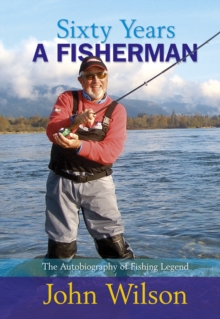 Image for Sixty years a fisherman  : the autobiography of fishing legend John Wilson