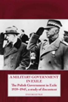 A Military Government in Exile: The Polish Government in Exile 1939-1945, a Study of Discontent