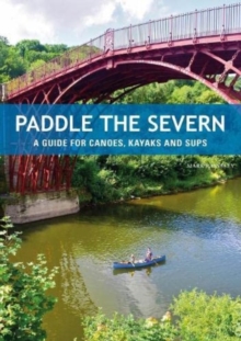 Paddle the Severn: A Guide for Canoes, Kayaks and SUP’s