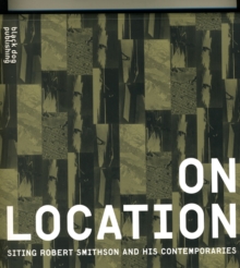 On Location: Siting Robert Smithson and His Contemporaries