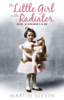Image for The little girl in the radiator  : mum, Alzheimer's and me