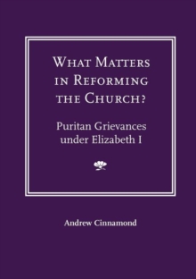 Image for What Matters in Reforming the Church? Puritan Grievances Under Elizabeth I