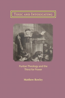 Image for Toxic and Intoxicating : Puritan Theology and the Thirst for Power