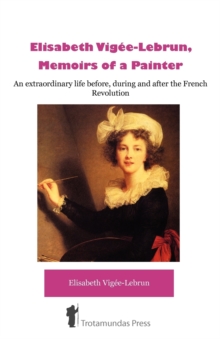 Image for Elisabeth Vigee-Lebrun, Memoirs of a Painter : An Extraordinary Life Before, During and After the French Revolution