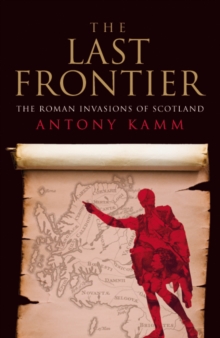 Image for The last frontier: the Roman invasions of Scotland
