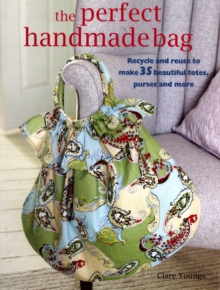 Image for The perfect handmade bag  : recycle and reuse to make 35 beautiful totes, purses and more