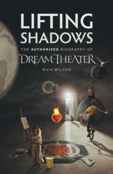 Lifting Shadows The Authorized Biography of Dream Theater