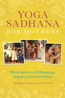 Image for Yoga Sadhana for Mothers: Shared Experiences of Ashtanga Yoga, Pregnancy, Birth and Motherhood