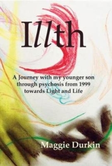 Image for Illth : A Journey with my younger son through psychosis from 1999 towards Light and Life.