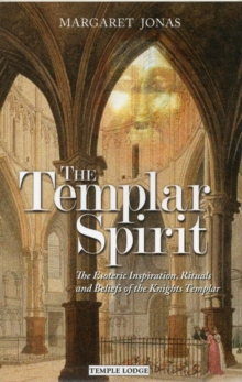 The Templar Spirit: The Esoteric Inspiration, Rituals and Beliefs of the Knights Templar