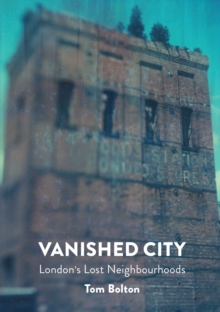 The Vanished City: London’s Lost Neighbourhoods