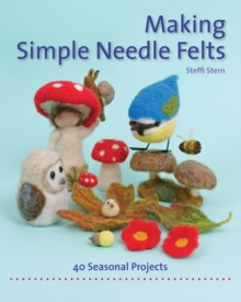 Making Simple Needle Felts: 40 Seasonal Projects