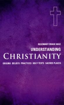 Image for Understanding Christianity  : origins, beliefs, practices, holy texts, sacred places