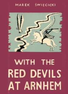 With the Red Devils at Arnhem: Personal Experiences with the 1st Polish Parachute Brigade 1944