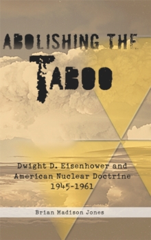 Image for Abolishing the taboo: Dwight D. Eisenhower and American nuclear doctrine, 1945-1961