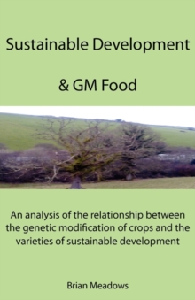 Image for Sustainable Development & GM Food : An Analysis of the Relationship Between the Genetic Modification of Crops and the Varieties of Sustainable Development