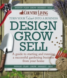 Image for Design grow sell: a guide to starting and running a successful gardening business from your home