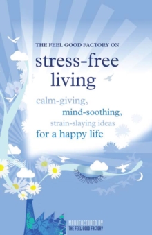Image for The Feel Good Factory on stress-free living: calm-spreading, mind-soothing, strain-slaying ideas for a happy life