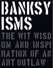 Banksyisms: The Wit, Wisdom and Inspiration of an Art Outlaw