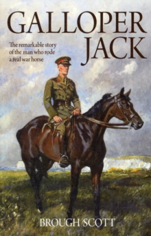 Galloper Jack: The Remarkable Story of the Man Who Rode a Real War Horse