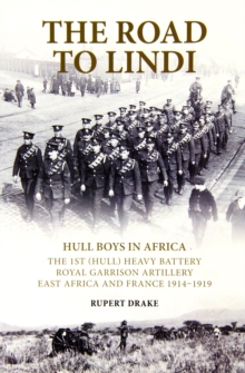 Image for The Road to Lindi - Hull Boys in Africa : The 1st (Hull) Heavy Battery Royal Garrison Artillery East Africa and France 1914 - 1919