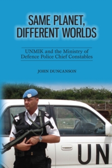 Image for Same Planet, Different Worlds: UNMIK and the Ministry of Defence Police Chief Constables