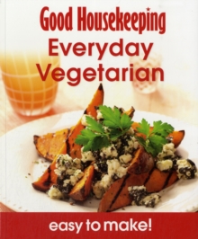 Good Housekeeping Easy To Make! Everyday Vegetarian: Over 100 Triple-Tested Recipes