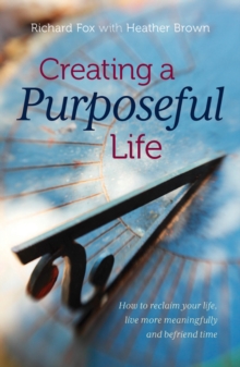Image for Creating a purposeful life: how to reclaim your life, live more meaningfully and befriend time