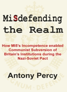 Misdefending the Realm: How MI5’s incompetence enabled Communist Subversion of Britain’s Institutions during the Nazi-Soviet Pact