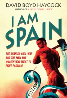 Image for I am Spain: the Spanish Civil War and the men and women who went to fight fascism