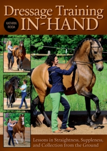 Dressage Training In-Hand: Lessons in Straightness, Suppleness, and Collection from the Gound