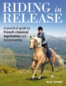 Riding in Release: A Practical Guide to French Classical Equitation and Horsemanship